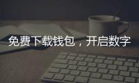 免费下载钱包,开启数字生活新篇章