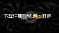 下载注册TP钱包：开启你的数字资产管家之旅