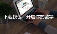 下载钱包:开启你的数字资产管理新纪元
