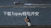 下载Topay钱包并安装，开启您的智能支付新生活