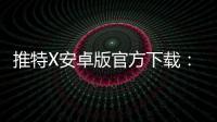 推特X安卓版官方下载：官方入口带来的稳定体验与安全感