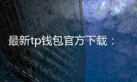 最新tp钱包官方下载：安全、便捷的数字资产管理新选择