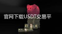 官网下载USDT交易平台:开启数字资产安全高效交易的新入口