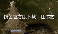 钱包官方版下载:让你的数字生活更便捷、更安全