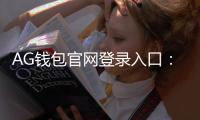 AG钱包官网登录入口：开启安全、便捷的数字资产新入口