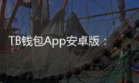 TB钱包App安卓版:为你提供全方位的数字金融体验