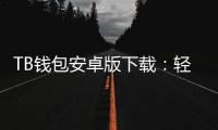 TB钱包安卓版下载：轻松掌控你的数字生活，随时随地畅享便捷支付体验
