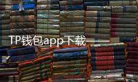 TP钱包app下载——让数字资产管理更简单、更安全