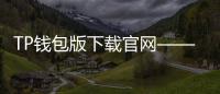 TP钱包版下载官网——安全便捷的数字资产管理工具