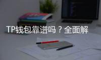TP钱包靠谱吗？全面解析让你了解更多