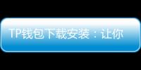 TP钱包下载安装：让你的加密货币管理更加安全便捷