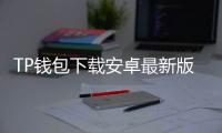 TP钱包下载安卓最新版本,带你畅享区块链世界的无限可能