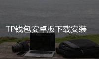 TP钱包安卓版下载安装：安全便捷的数字资产管理神器