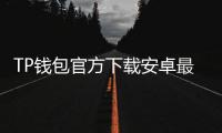 TP钱包官方下载安卓最新版本：轻松管理数字资产的智能选择