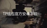 TP钱包官方安卓下载——开启你的数字资产管理新纪元