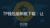 TP钱包最新版下载:让数字资产管理更简单、更安全