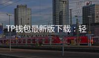 TP钱包最新版下载:轻松管理数字资产,安全便捷无忧