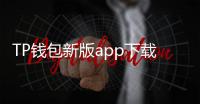 TP钱包新版app下载,轻松管理你的数字资产,体验更智能的区块链世界