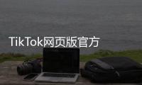 TikTok网页版官方入口：一站式开启全球短视频新体验