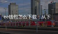ee钱包怎么下载:从下载到上手的一站式指南