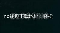 no钱包下载地址:轻松开启去中心化资产管理的新纪元