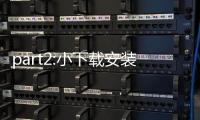 part2:小下载安装全流程与安全守则：从下载到日常使用的实战指南