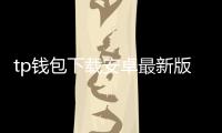 tp钱包下载安卓最新版本:极速安全的数字资产管理新体验