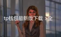 tp钱包最新版下载：全面升级的数字资产管理新体验