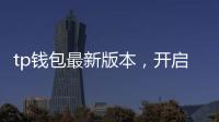 tp钱包最新版本,开启数字资产管理的新纪元
