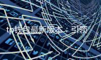 tp钱包最新版本:引领数字钱包新纪元,安全、便捷、智能的全方位体验