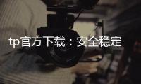 tp官方下载：安全稳定的软件下载新体验